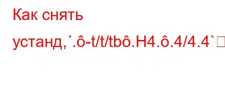 Как снять устанд,.-t/t/tb.H4..4/4.4`^X[